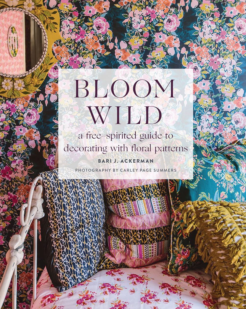Bloom Wild: A Free-Spirited Guide to Decorating with Floral