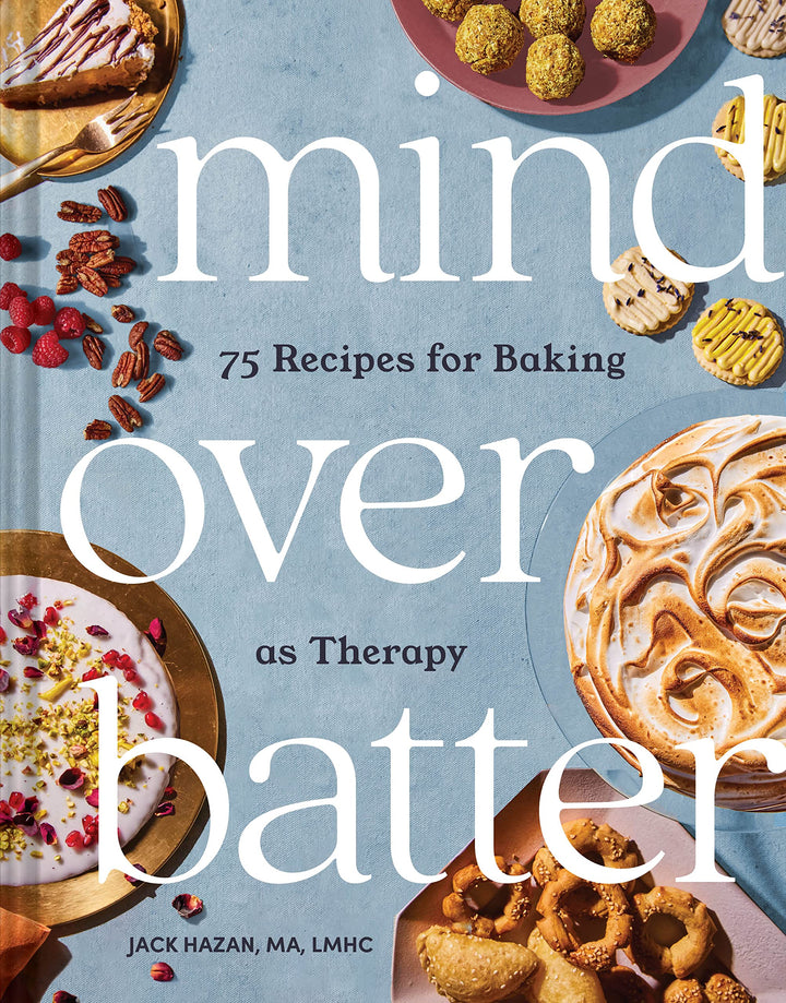 Mind over Batter: 75 Recipes for Baking as Therapy - Jack Hazan