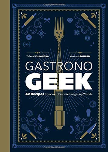 Gastronogeek: 42 Recipes from Your Favorite Imaginary Worlds